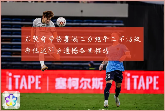 东契奇带伤鏖战三分绝平三不沾效率低迷31分遗憾吞里程悲