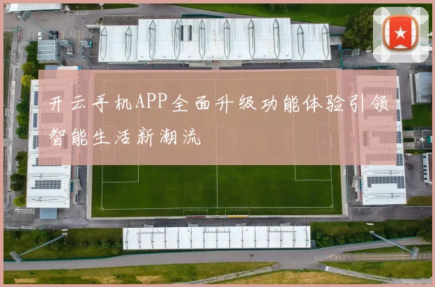 开云手机APP全面升级功能体验引领智能生活新潮流