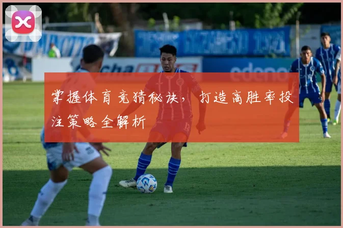 掌握体育竞猜秘诀，打造高胜率投注策略全解析
