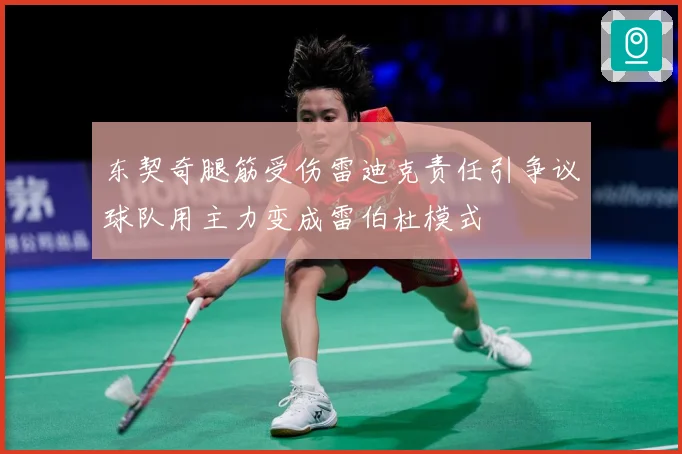 东契奇腿筋受伤雷迪克责任引争议球队用主力变成雷伯杜模式