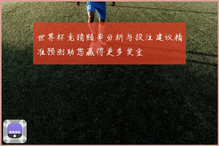 世界杯竞猜赔率分析与投注建议精准预测助您赢得更多奖金