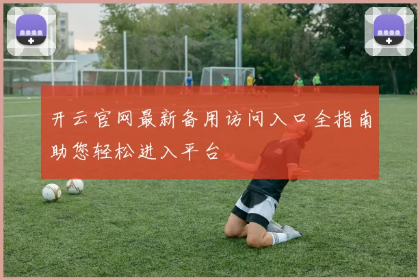 开云官网最新备用访问入口全指南助您轻松进入平台
