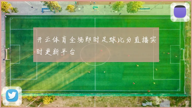 开云体育全场即时足球比分直播实时更新平台