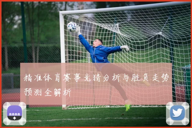 精准体育赛事竞猜分析与胜负走势预测全解析