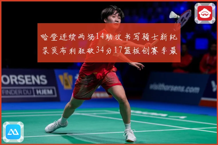 哈登连续两场14助攻书写骑士新纪录莫布利狂砍34分17篮板创赛季最佳