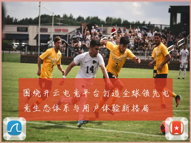 围绕开云电竞平台打造全球领先电竞生态体系与用户体验新格局