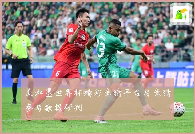 美加墨世界杯精彩竞猜平台与竞猜参与数据研判