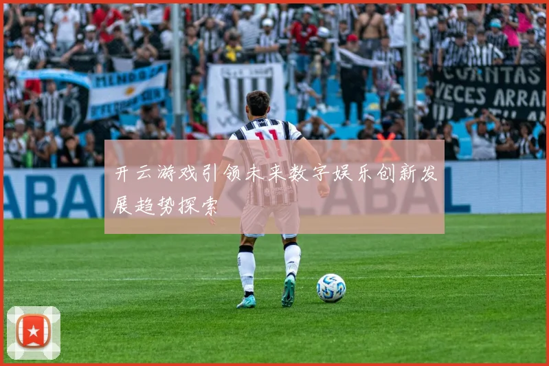 开云游戏引领未来数字娱乐创新发展趋势探索