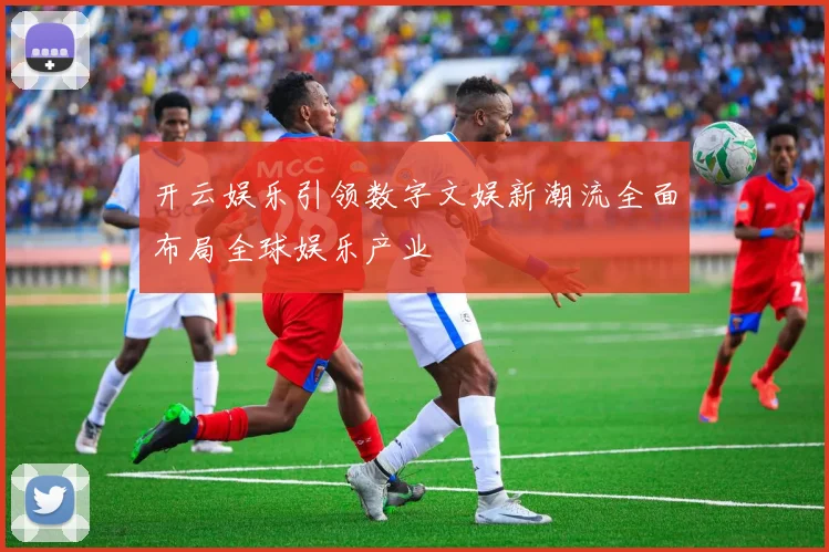 开云娱乐引领数字文娱新潮流全面布局全球娱乐产业