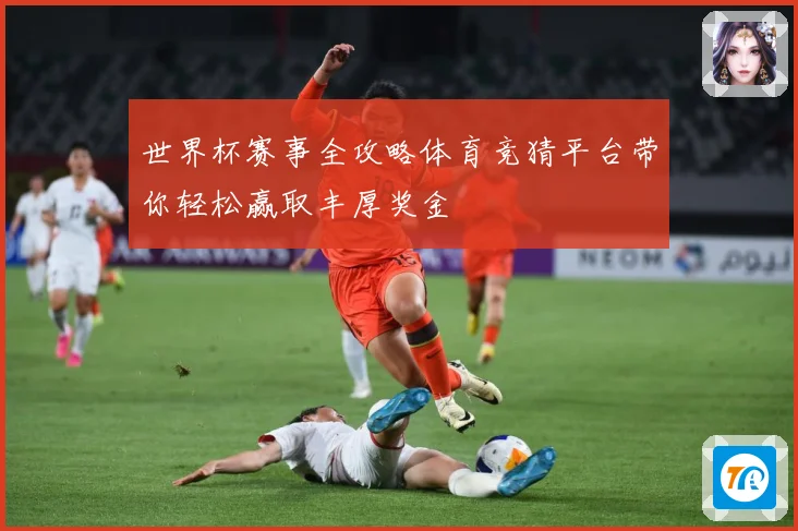 世界杯赛事全攻略体育竞猜平台带你轻松赢取丰厚奖金