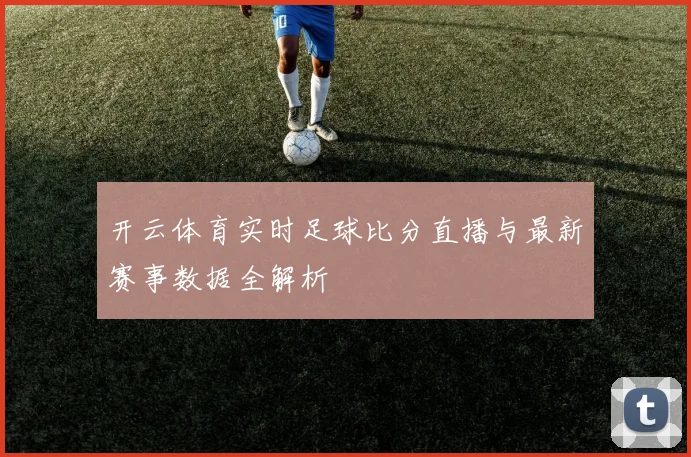 开云体育实时足球比分直播与最新赛事数据全解析
