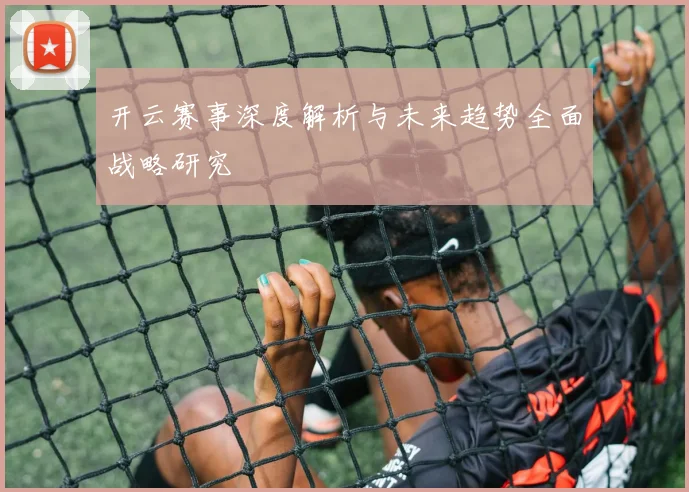 开云赛事深度解析与未来趋势全面战略研究
