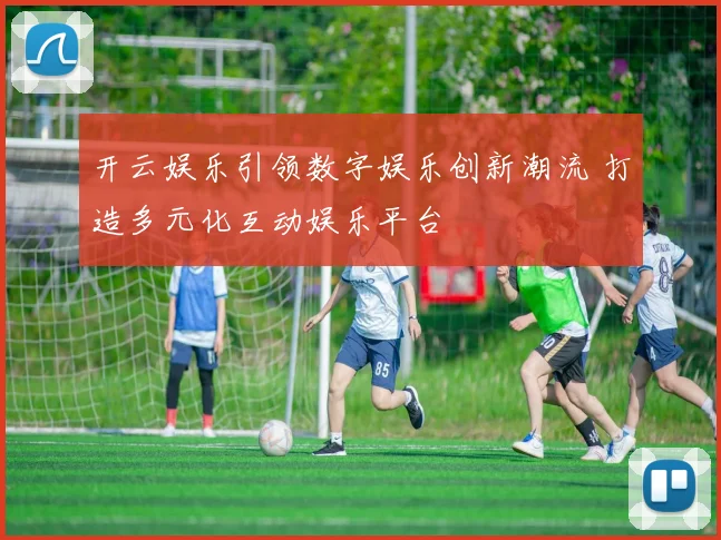 开云娱乐引领数字娱乐创新潮流 打造多元化互动娱乐平台