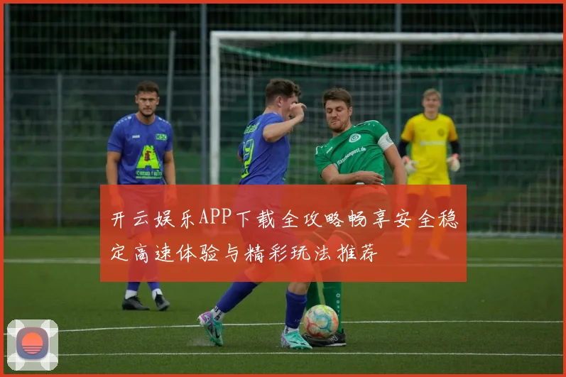 开云娱乐APP下载全攻略畅享安全稳定高速体验与精彩玩法推荐