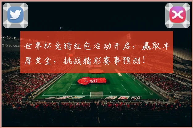 世界杯竞猜红包活动开启，赢取丰厚奖金，挑战精彩赛事预测！