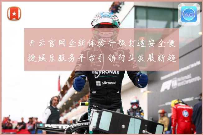 开云官网全新体验升级打造安全便捷娱乐服务平台引领行业发展新趋势