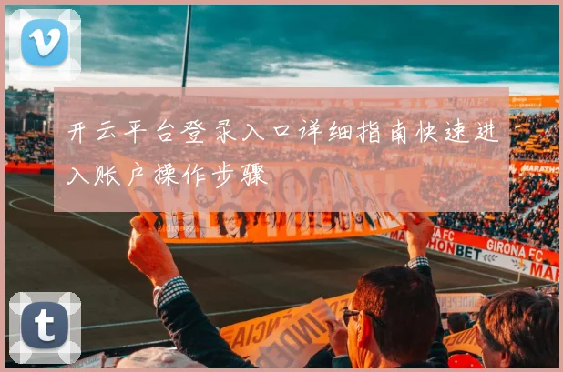 开云平台登录入口详细指南快速进入账户操作步骤