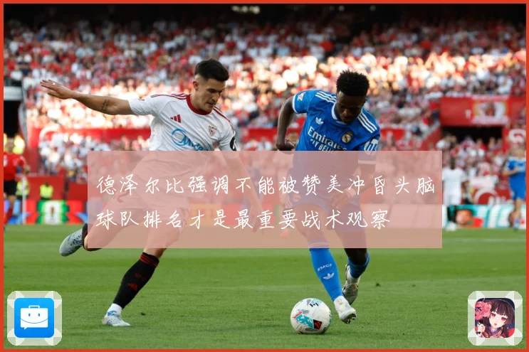 德泽尔比强调不能被赞美冲昏头脑球队排名才是最重要战术观察