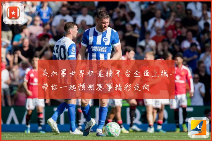 美加墨世界杯竞猜平台全面上线，带你一起预测赛事精彩走向