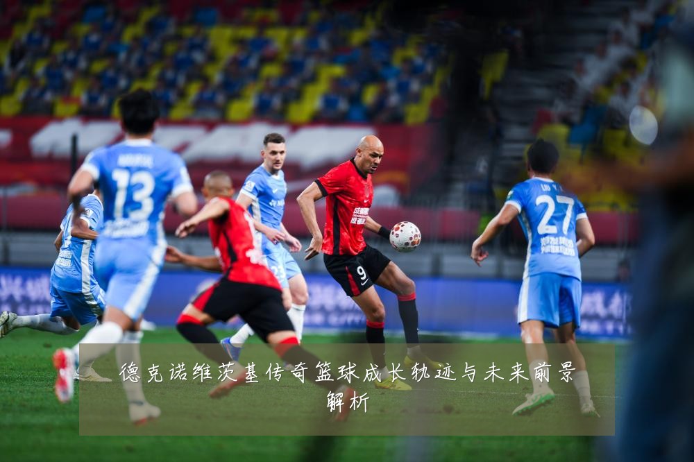 德克诺维茨基传奇篮球成长轨迹与未来前景解析