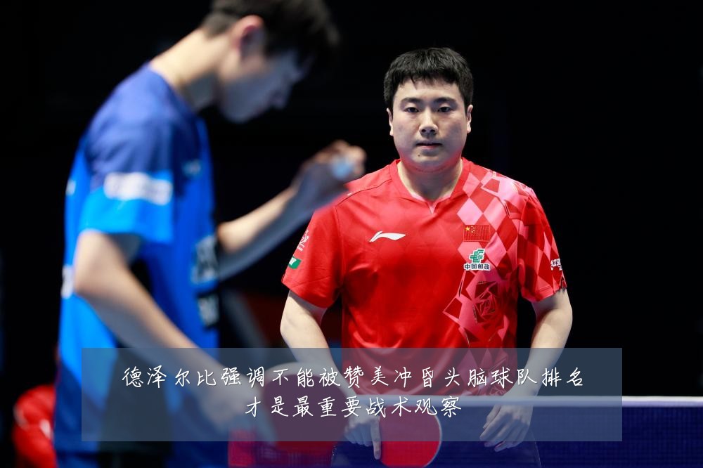 德泽尔比强调不能被赞美冲昏头脑球队排名才是最重要战术观察