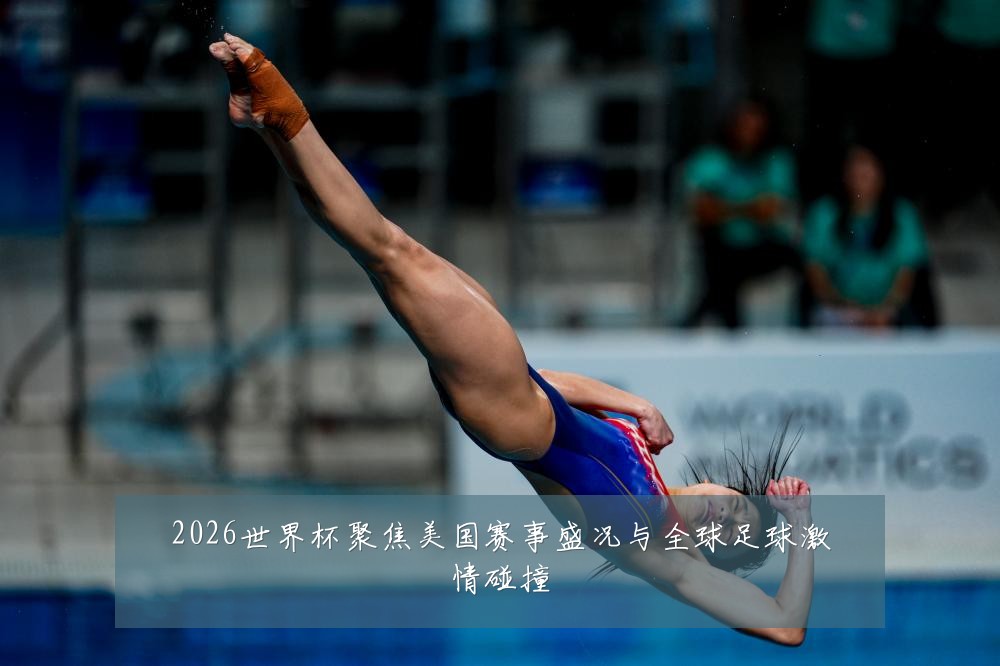 2026世界杯聚焦美国赛事盛况与全球足球激情碰撞
