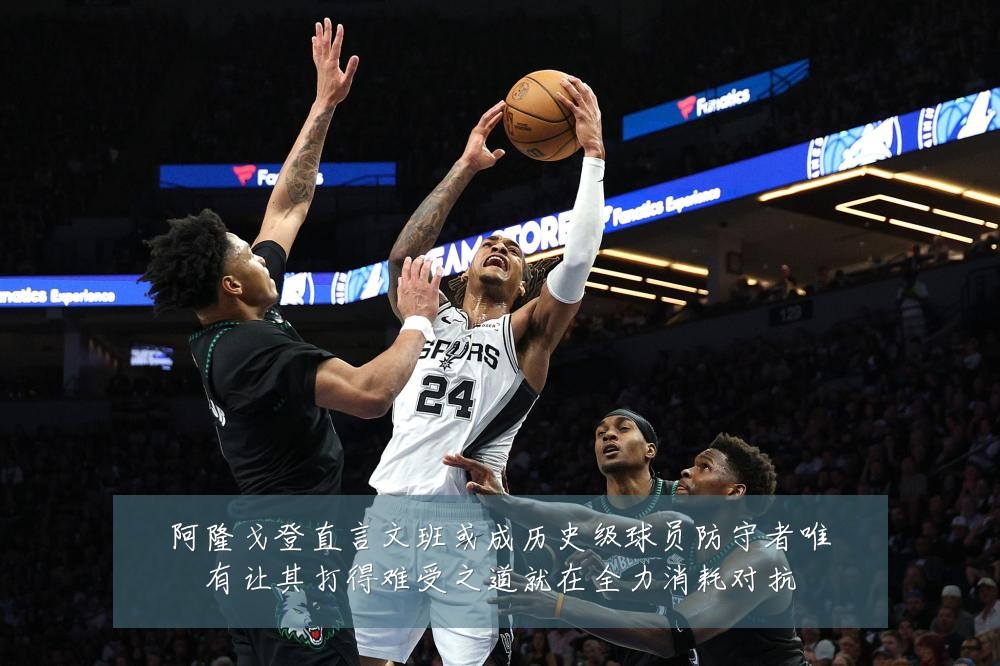 阿隆戈登直言文班或成历史级球员防守者唯有让其打得难受之道就在全力消耗对抗