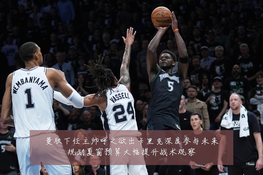 曼联下任主帅呼之欲出卡里克深度参与未来规划夏窗预算大幅提升战术观察