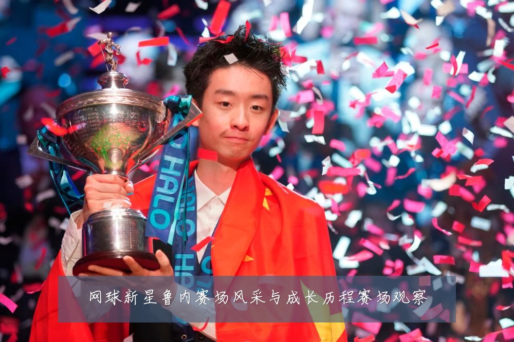 网球新星鲁内赛场风采与成长历程赛场观察