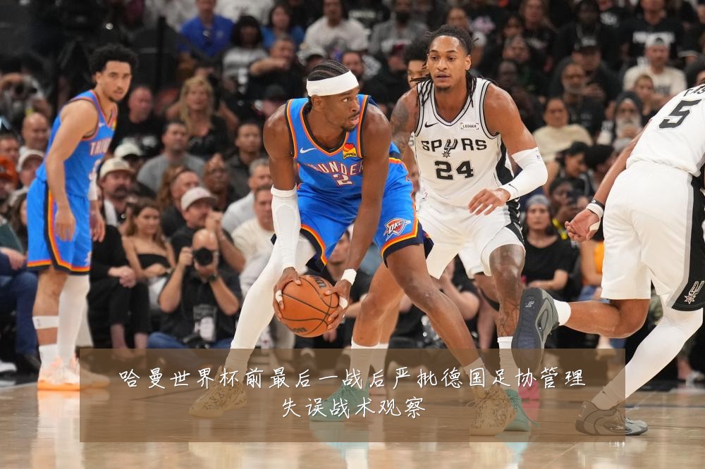 哈曼世界杯前最后一战后严批德国足协管理失误战术观察