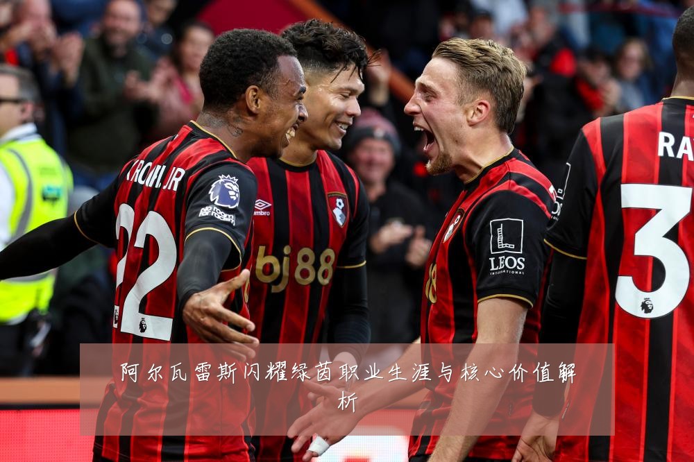 阿尔瓦雷斯闪耀绿茵职业生涯与核心价值解析